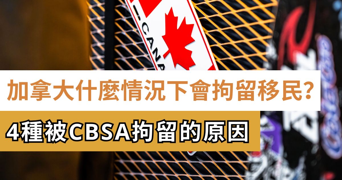 加拿大什麼情況下會拘留移民？4 種被 CBSA 拘留的原因