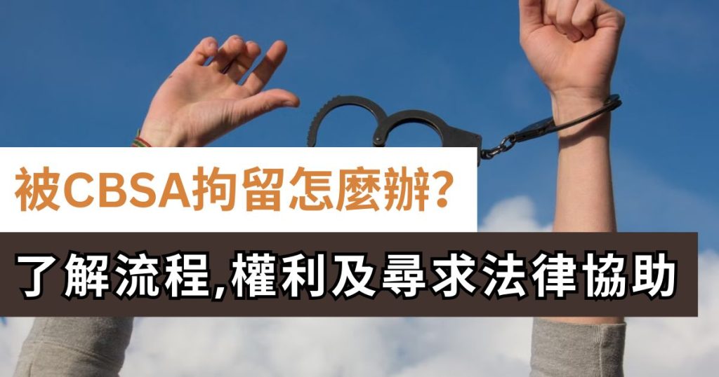 被 CBSA 拘留怎麼辦？如何尋求律師與法律協助