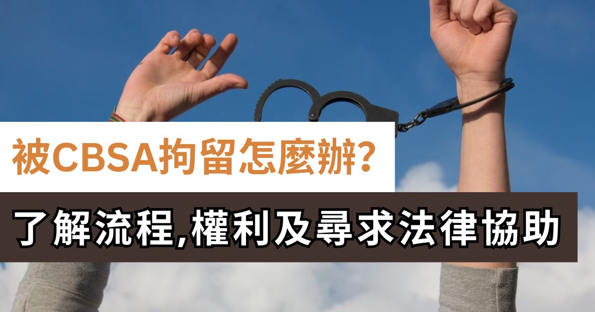 被 CBSA 拘留後怎麼辦？了解流程、您的權利及如何尋求法律協助